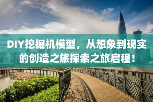 DIY挖掘机模型，从想象到现实的创造之旅探索之旅启程！