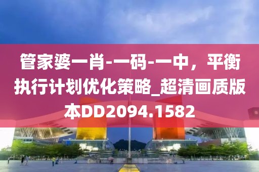 管家婆一肖-一码-一中，平衡执行计划优化策略_超清画质版本DD2094.1582