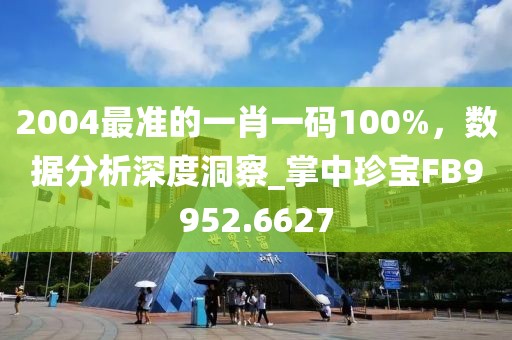 2004最准的一肖一码100%，数据分析深度洞察_掌中珍宝FB9952.6627