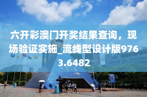 六开彩澳门开奖结果查询，现场验证实施_流线型设计版9763.6482