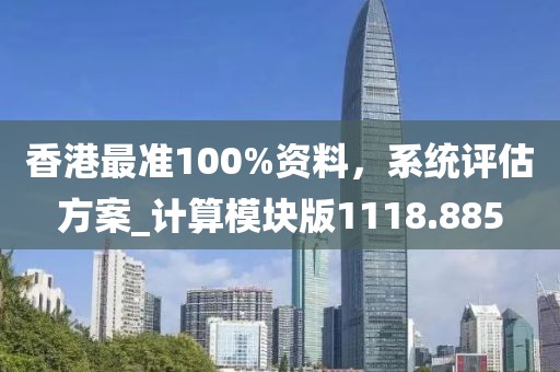 香港最准100%资料，系统评估方案_计算模块版1118.885