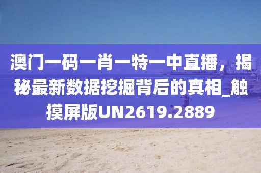 澳门一码一肖一特一中直播，揭秘最新数据挖掘背后的真相_触摸屏版UN2619.2889