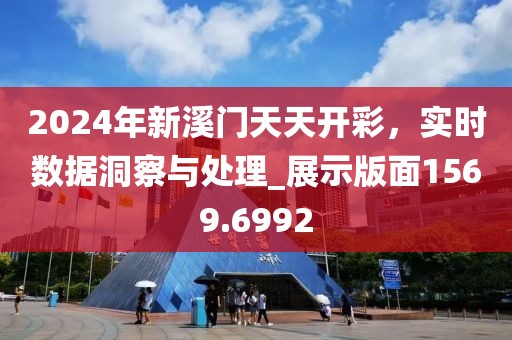 2024年新溪门天天开彩，实时数据洞察与处理_展示版面1569.6992