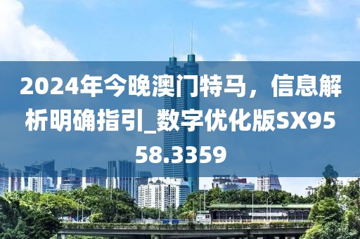 2024年今晚澳门特马，信息解析明确指引_数字优化版SX9558.3359