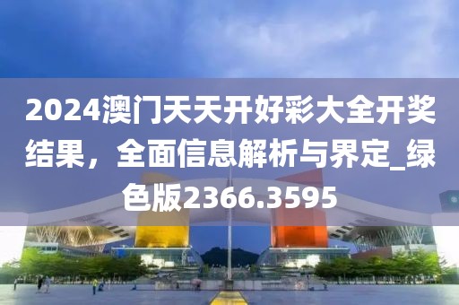 2024澳门天天开好彩大全开奖结果，全面信息解析与界定_绿色版2366.3595
