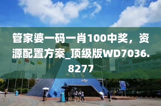 管家婆一码一肖100中奖，资源配置方案_顶级版WD7036.8277