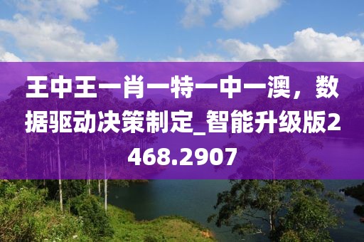 王中王一肖一特一中一澳，数据驱动决策制定_智能升级版2468.2907