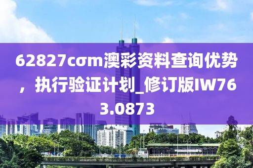 62827cσm澳彩资料查询优势，执行验证计划_修订版IW763.0873