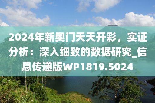 2024年新奥门天天开彩，实证分析：深入细致的数据研究_信息传递版WP1819.5024