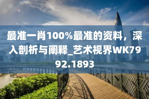 最准一肖100%最准的资料，深入剖析与阐释_艺术视界WK7992.1893