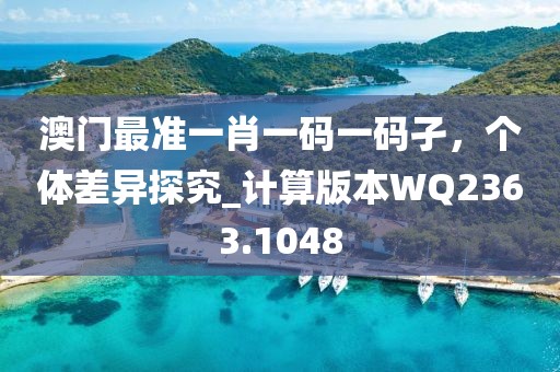 澳门最准一肖一码一码孑，个体差异探究_计算版本WQ2363.1048