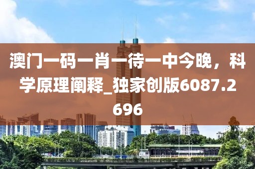 澳门一码一肖一待一中今晚，科学原理阐释_独家创版6087.2696
