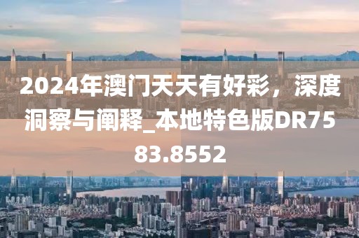 2024年澳门天天有好彩，深度洞察与阐释_本地特色版DR7583.8552