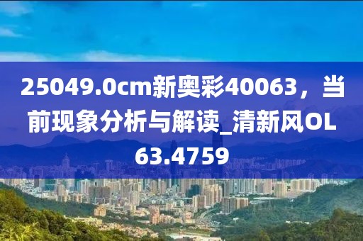 25049.0cm新奥彩40063，当前现象分析与解读_清新风OL63.4759