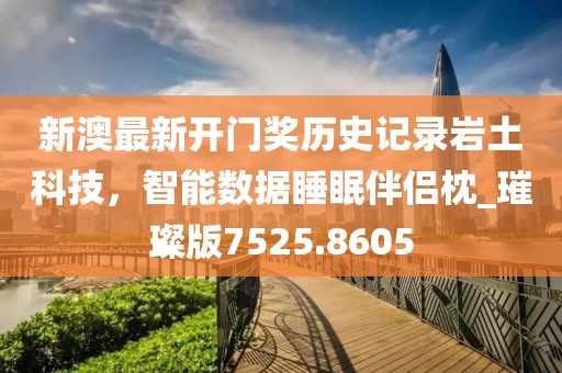 新澳最新开门奖历史记录岩土科技，智能数据睡眠伴侣枕_璀璨版7525.8605
