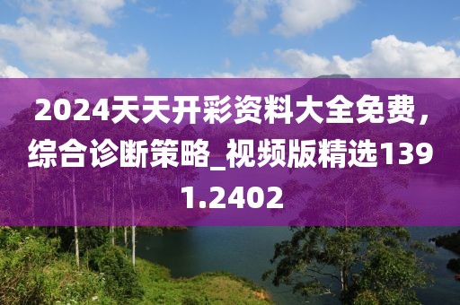 2024天天开彩资料大全免费，综合诊断策略_视频版精选1391.2402