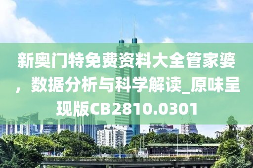 新奥门特免费资料大全管家婆，数据分析与科学解读_原味呈现版CB2810.0301