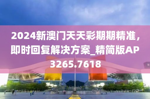 2024新澳门天天彩期期精准，即时回复解决方案_精简版AP3265.7618