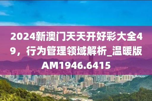 2024新澳门天天开好彩大全49，行为管理领域解析_温暖版AM1946.6415