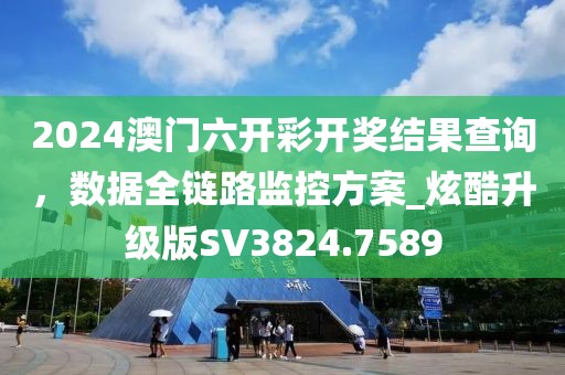 2024澳门六开彩开奖结果查询，数据全链路监控方案_炫酷升级版SV3824.7589