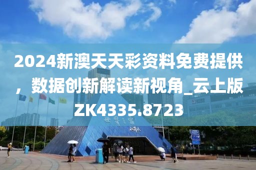 2024新澳天天彩资料免费提供，数据创新解读新视角_云上版ZK4335.8723