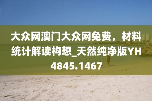 大众网澳门大众网免费，材料统计解读构想_天然纯净版YH4845.1467