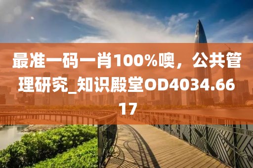 最准一码一肖100%噢，公共管理研究_知识殿堂OD4034.6617