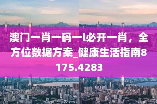 澳门一肖一码一l必开一肖，全方位数据方案_健康生活指南8175.4283