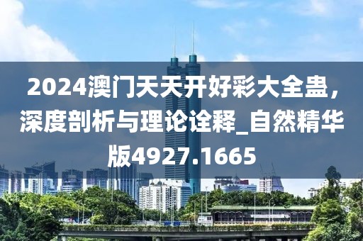 2024澳门天天开好彩大全蛊，深度剖析与理论诠释_自然精华版4927.1665