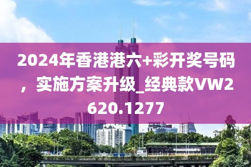 2024年香港港六+彩开奖号码，实施方案升级_经典款VW2620.1277