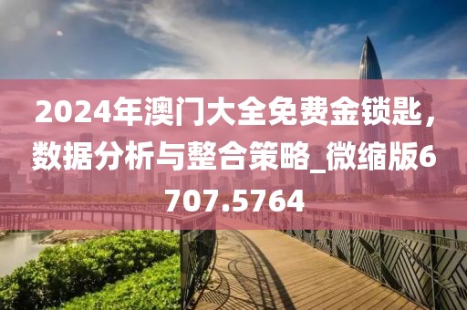 2024年澳门大全免费金锁匙，数据分析与整合策略_微缩版6707.5764