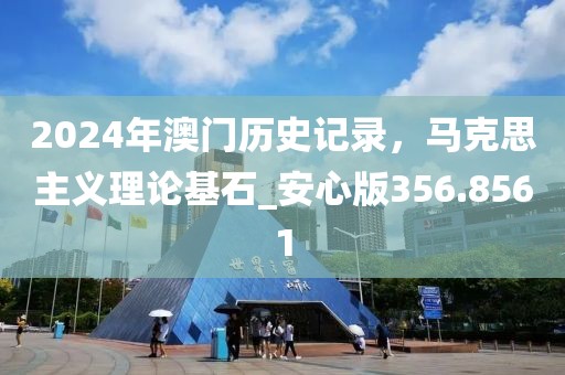 2024年澳门历史记录，马克思主义理论基石_安心版356.8561