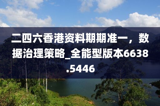二四六香港资料期期准一，数据治理策略_全能型版本6638.5446