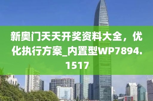 新奥门天天开奖资料大全，优化执行方案_内置型WP7894.1517
