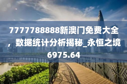 7777788888新澳门免费大全，数据统计分析揭秘_永恒之境6975.64