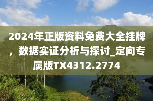 2024年正版资料免费大全挂牌，数据实证分析与探讨_定向专属版TX4312.2774