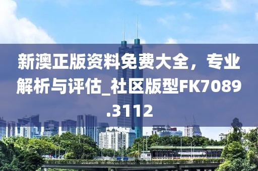 新澳正版资料免费大全，专业解析与评估_社区版型FK7089.3112