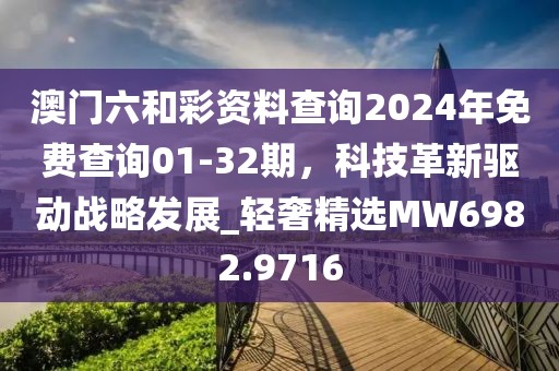 澳门六和彩资料查询2024年免费查询01-32期，科技革新驱动战略发展_轻奢精选MW6982.9716