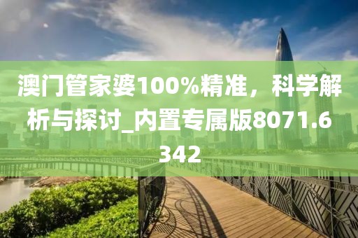 澳门管家婆100%精准，科学解析与探讨_内置专属版8071.6342