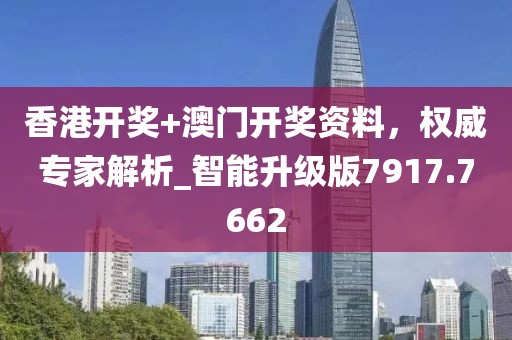 香港开奖+澳门开奖资料，权威专家解析_智能升级版7917.7662