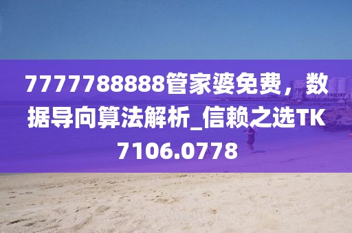 7777788888管家婆免费，数据导向算法解析_信赖之选TK7106.0778