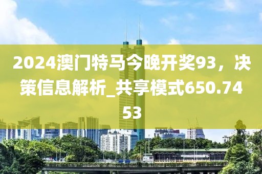 2024澳门特马今晚开奖93，决策信息解析_共享模式650.7453
