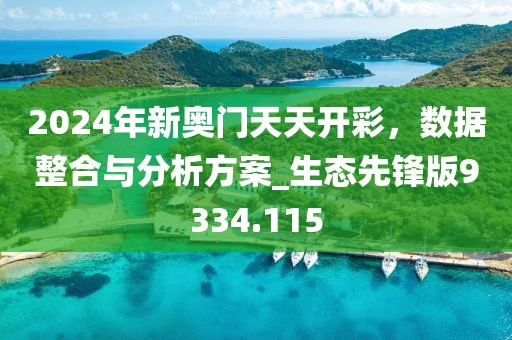 2024年新奥门天天开彩，数据整合与分析方案_生态先锋版9334.115