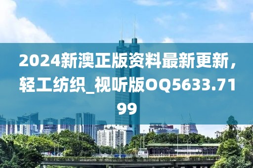 2024新澳正版资料最新更新，轻工纺织_视听版OQ5633.7199
