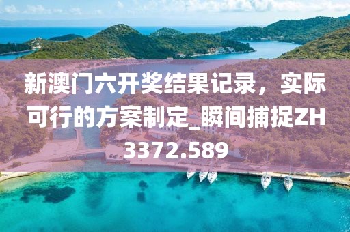 新澳门六开奖结果记录，实际可行的方案制定_瞬间捕捉ZH3372.589