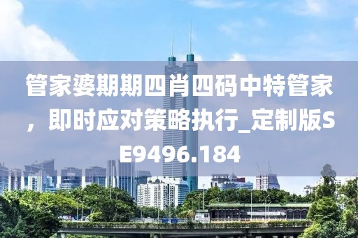 管家婆期期四肖四码中特管家，即时应对策略执行_定制版SE9496.184