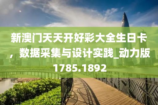 新澳门天天开好彩大全生日卡，数据采集与设计实践_动力版1785.1892