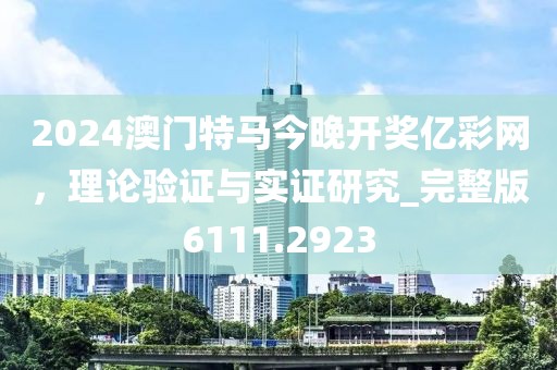 2024澳门特马今晚开奖亿彩网，理论验证与实证研究_完整版6111.2923