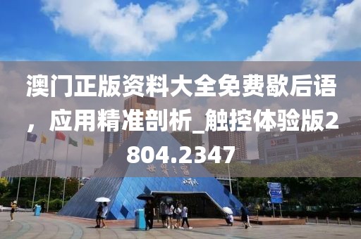 澳门正版资料大全免费歇后语，应用精准剖析_触控体验版2804.2347