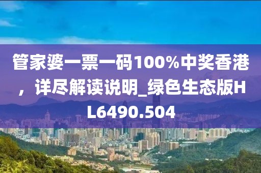 管家婆一票一码100%中奖香港，详尽解读说明_绿色生态版HL6490.504